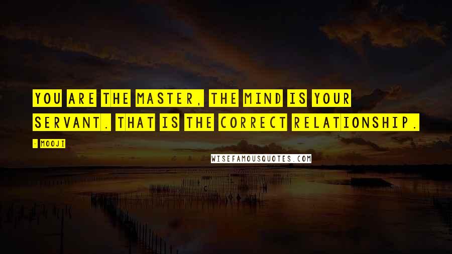 Mooji Quotes: You are the Master, the mind is your servant. That is the correct relationship.