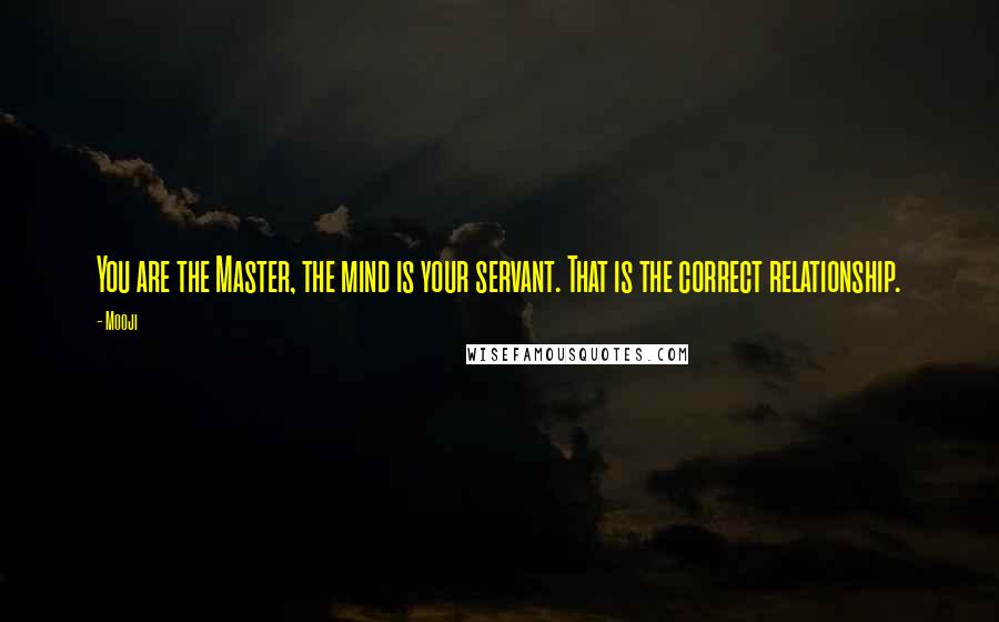 Mooji Quotes: You are the Master, the mind is your servant. That is the correct relationship.