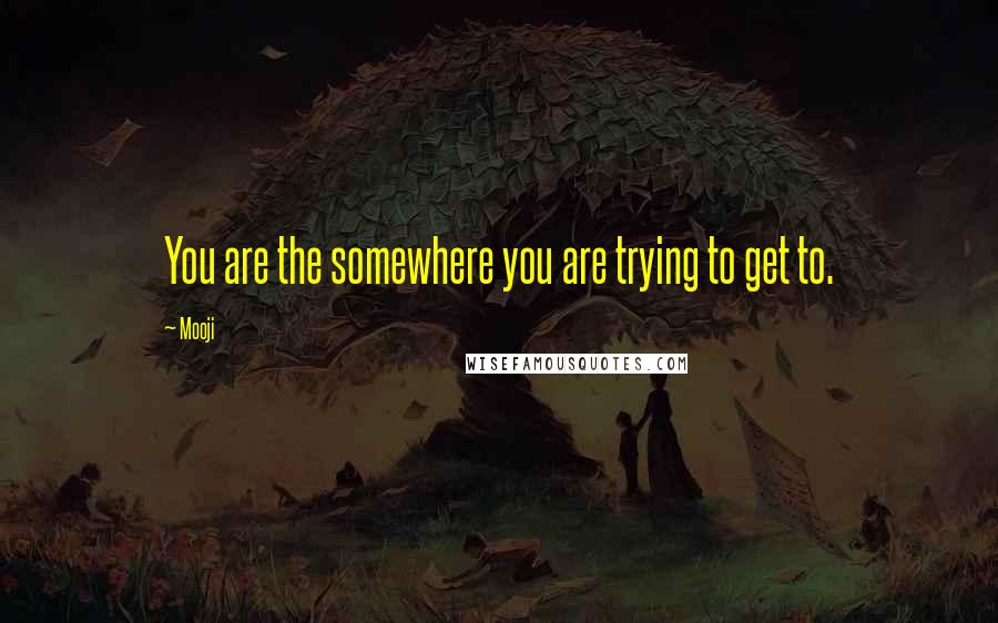 Mooji Quotes: You are the somewhere you are trying to get to.