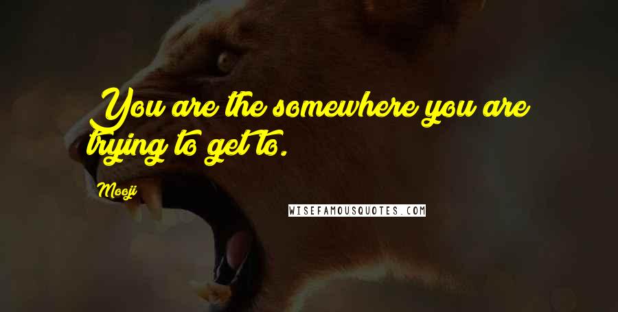 Mooji Quotes: You are the somewhere you are trying to get to.