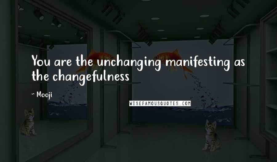 Mooji Quotes: You are the unchanging manifesting as the changefulness