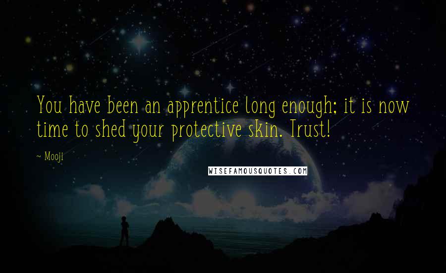 Mooji Quotes: You have been an apprentice long enough; it is now time to shed your protective skin. Trust!