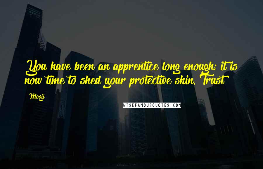 Mooji Quotes: You have been an apprentice long enough; it is now time to shed your protective skin. Trust!
