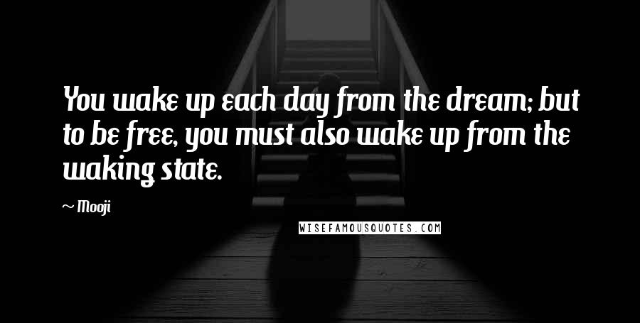 Mooji Quotes: You wake up each day from the dream; but to be free, you must also wake up from the waking state.