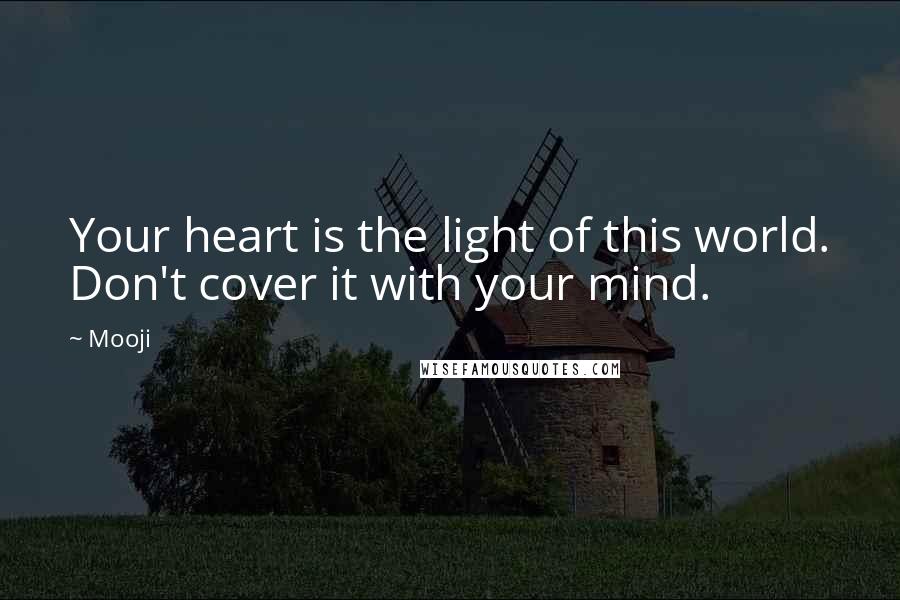 Mooji Quotes: Your heart is the light of this world. Don't cover it with your mind.