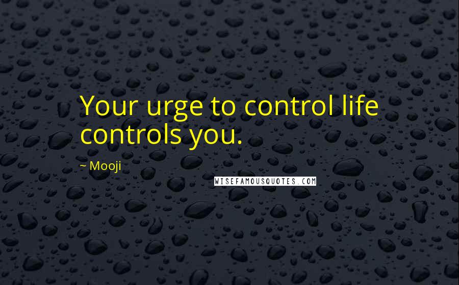 Mooji Quotes: Your urge to control life controls you.