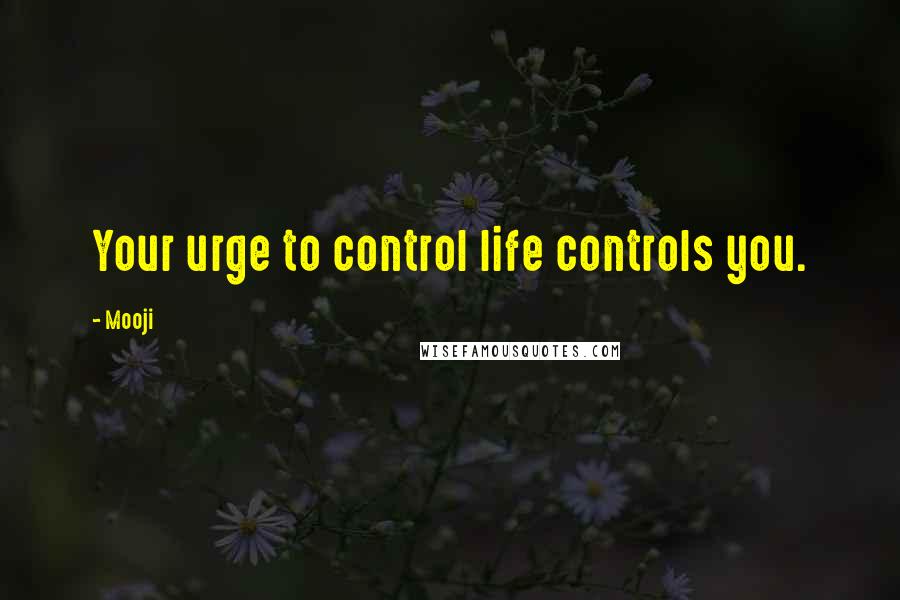 Mooji Quotes: Your urge to control life controls you.