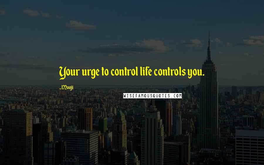 Mooji Quotes: Your urge to control life controls you.