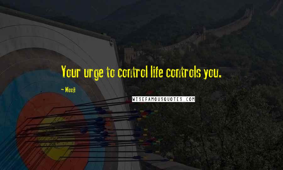 Mooji Quotes: Your urge to control life controls you.