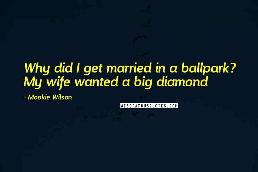 Mookie Wilson Quotes: Why did I get married in a ballpark? My wife wanted a big diamond