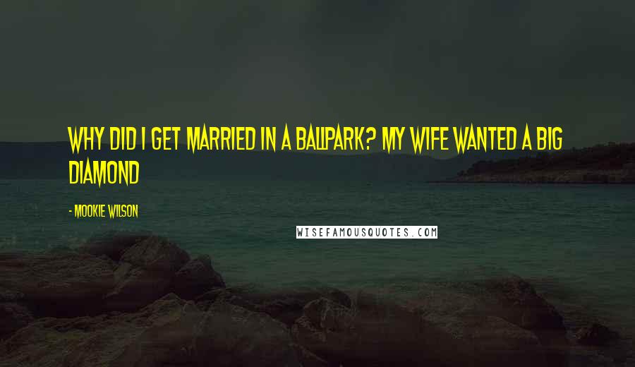 Mookie Wilson Quotes: Why did I get married in a ballpark? My wife wanted a big diamond