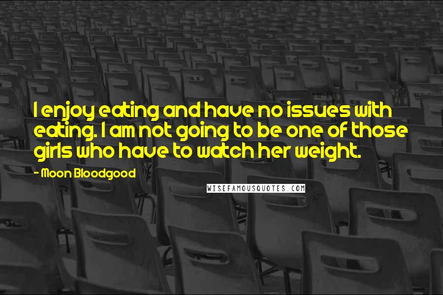 Moon Bloodgood Quotes: I enjoy eating and have no issues with eating. I am not going to be one of those girls who have to watch her weight.
