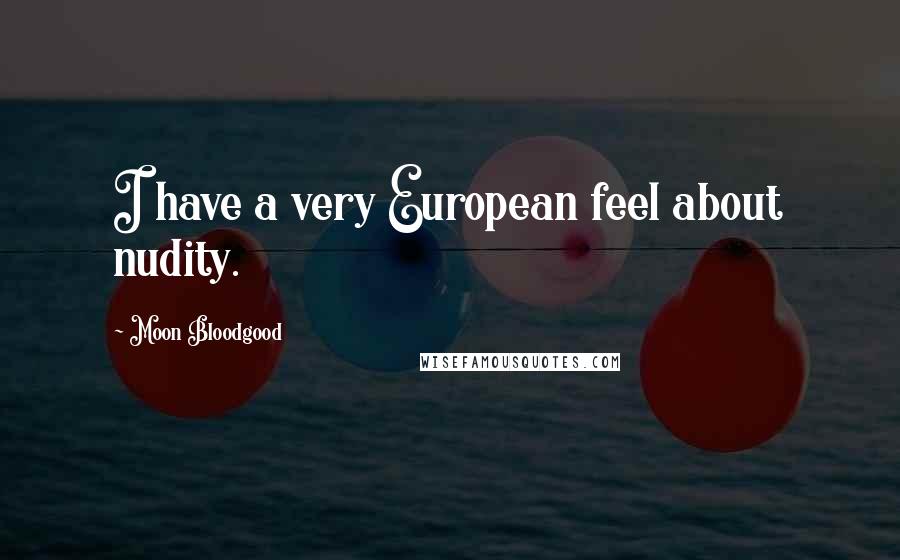 Moon Bloodgood Quotes: I have a very European feel about nudity.
