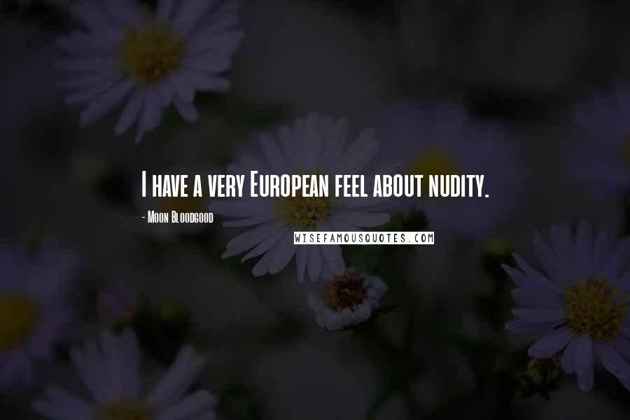 Moon Bloodgood Quotes: I have a very European feel about nudity.