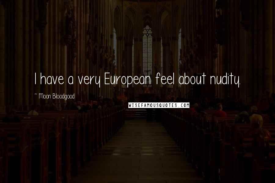 Moon Bloodgood Quotes: I have a very European feel about nudity.
