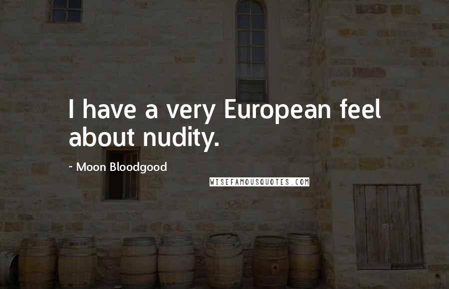 Moon Bloodgood Quotes: I have a very European feel about nudity.