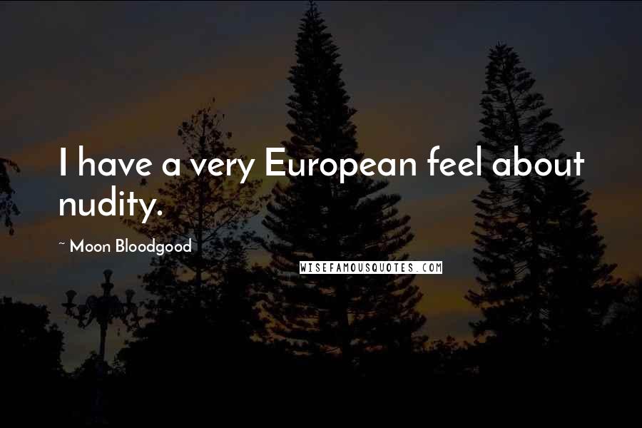 Moon Bloodgood Quotes: I have a very European feel about nudity.