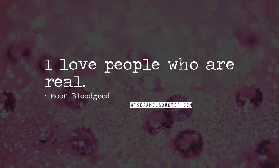 Moon Bloodgood Quotes: I love people who are real.