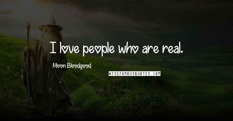 Moon Bloodgood Quotes: I love people who are real.