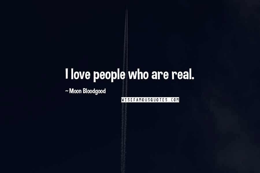 Moon Bloodgood Quotes: I love people who are real.