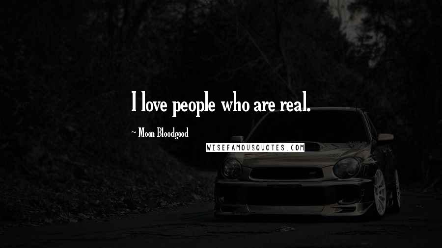 Moon Bloodgood Quotes: I love people who are real.