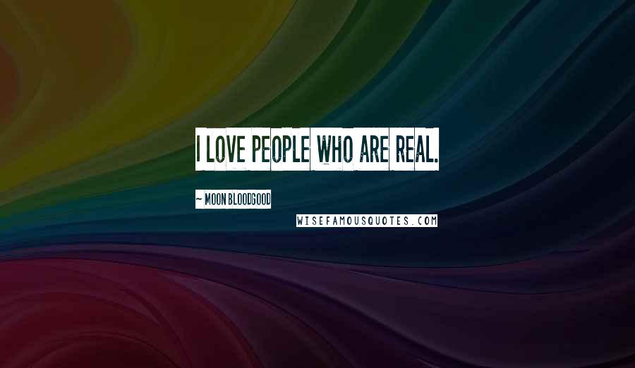 Moon Bloodgood Quotes: I love people who are real.