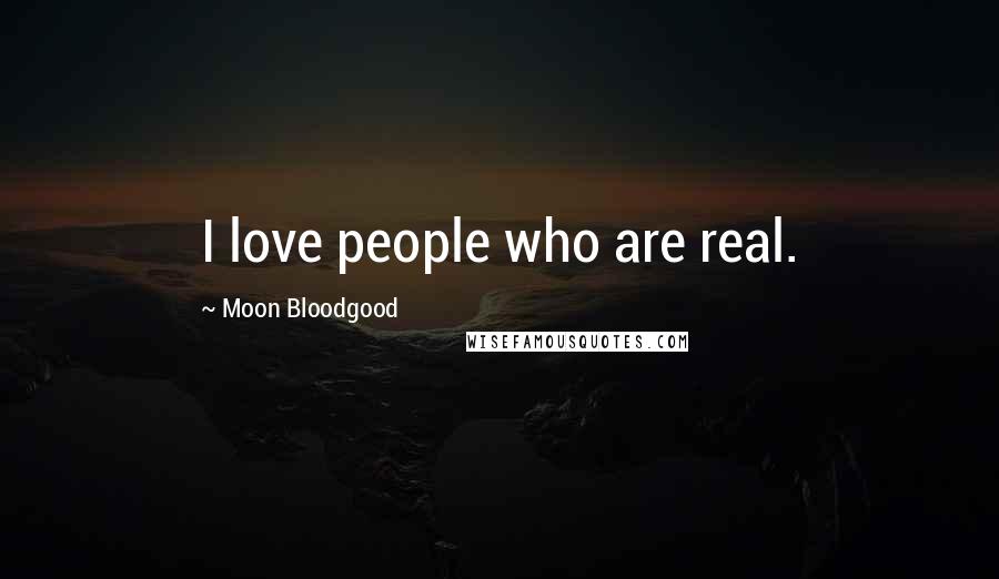 Moon Bloodgood Quotes: I love people who are real.