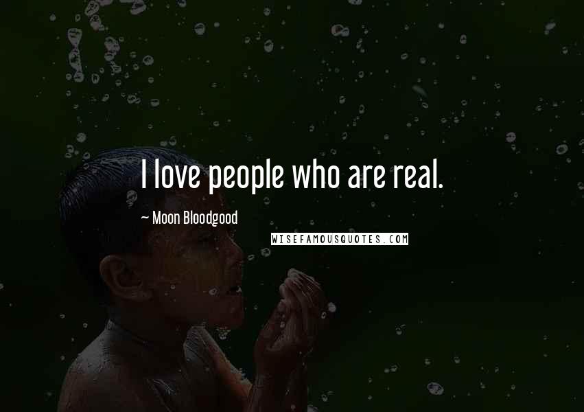 Moon Bloodgood Quotes: I love people who are real.