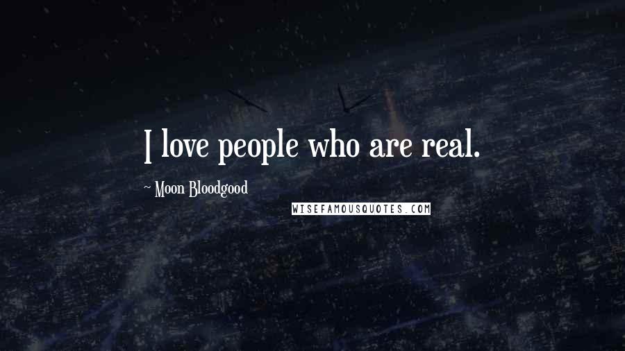 Moon Bloodgood Quotes: I love people who are real.