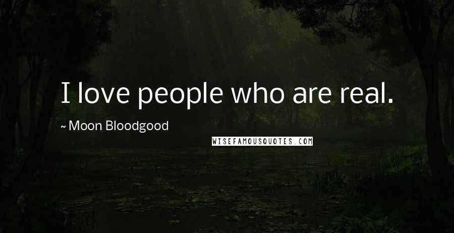 Moon Bloodgood Quotes: I love people who are real.
