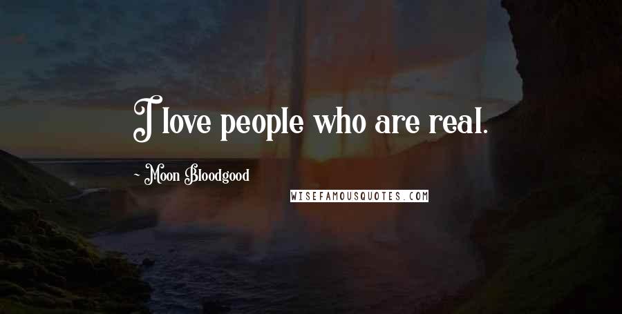 Moon Bloodgood Quotes: I love people who are real.