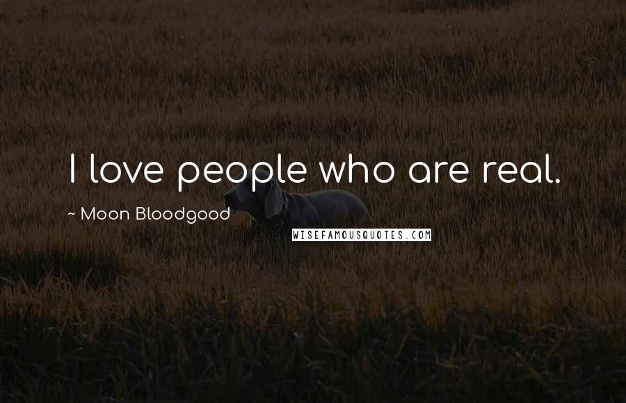 Moon Bloodgood Quotes: I love people who are real.