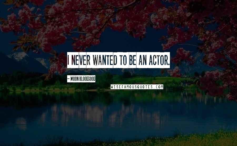 Moon Bloodgood Quotes: I never wanted to be an actor.