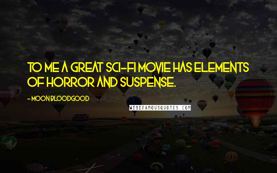 Moon Bloodgood Quotes: To me a great sci-fi movie has elements of horror and suspense.
