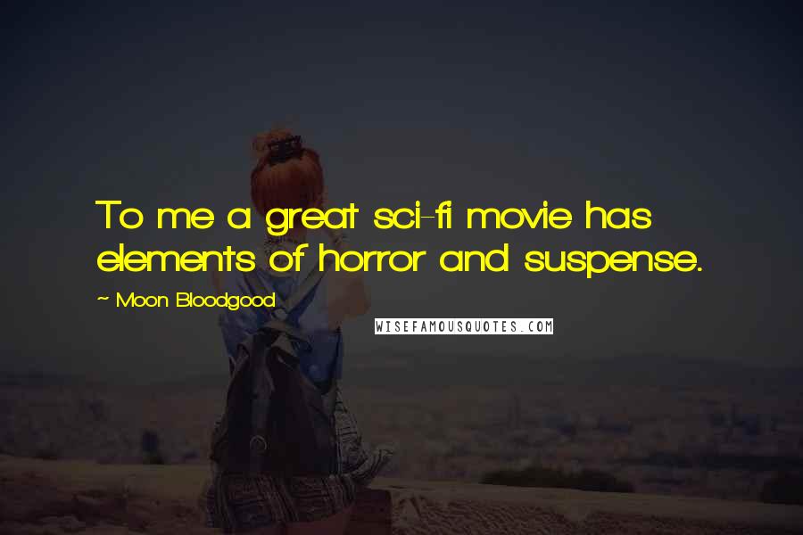Moon Bloodgood Quotes: To me a great sci-fi movie has elements of horror and suspense.