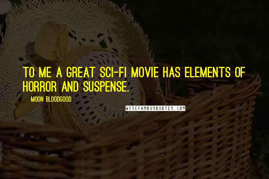 Moon Bloodgood Quotes: To me a great sci-fi movie has elements of horror and suspense.