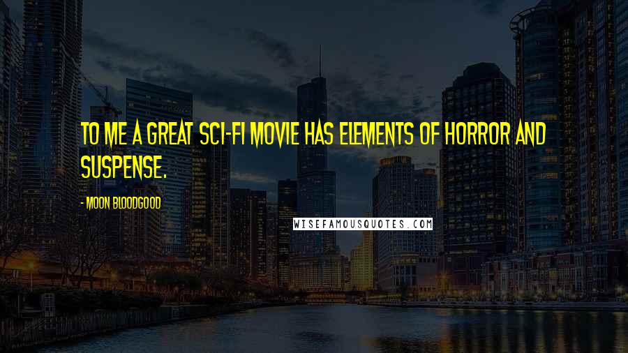 Moon Bloodgood Quotes: To me a great sci-fi movie has elements of horror and suspense.