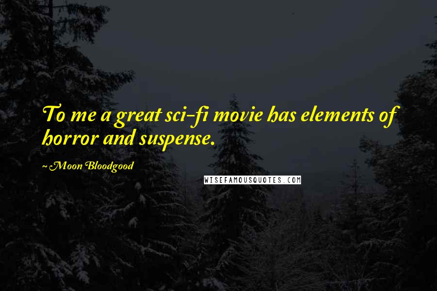 Moon Bloodgood Quotes: To me a great sci-fi movie has elements of horror and suspense.
