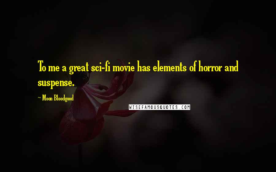 Moon Bloodgood Quotes: To me a great sci-fi movie has elements of horror and suspense.