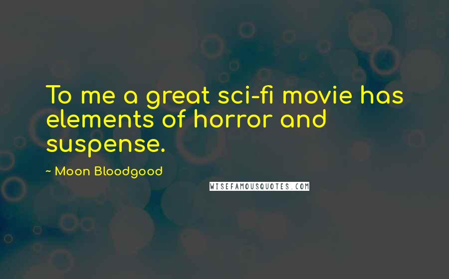 Moon Bloodgood Quotes: To me a great sci-fi movie has elements of horror and suspense.