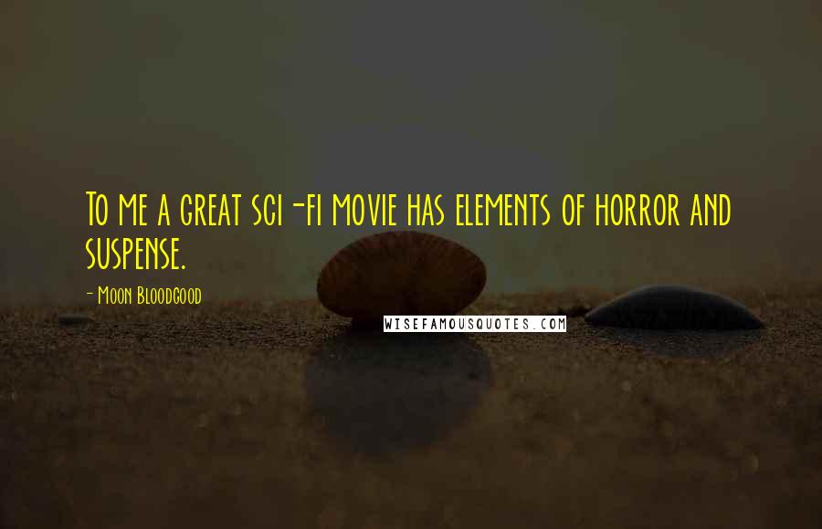 Moon Bloodgood Quotes: To me a great sci-fi movie has elements of horror and suspense.
