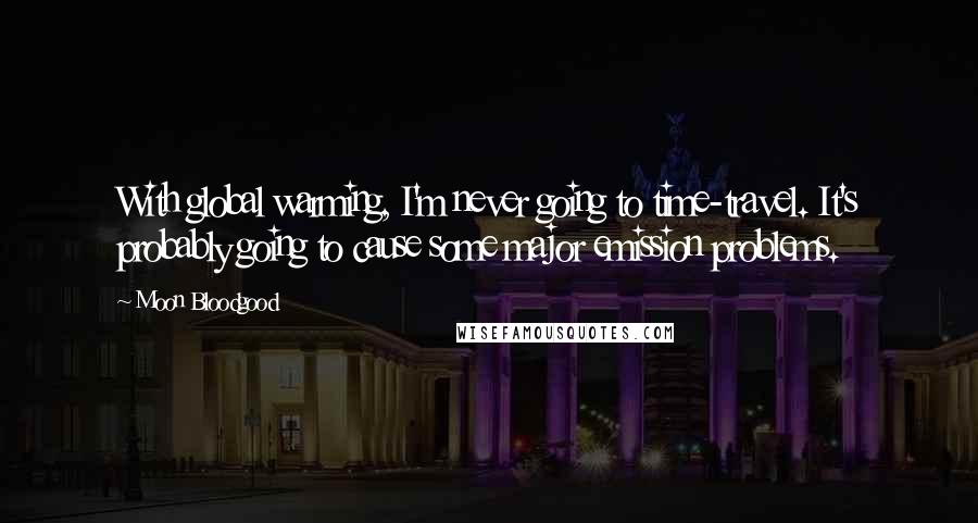 Moon Bloodgood Quotes: With global warming, I'm never going to time-travel. It's probably going to cause some major emission problems.