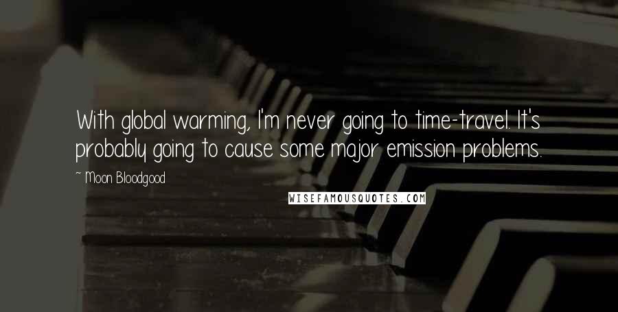 Moon Bloodgood Quotes: With global warming, I'm never going to time-travel. It's probably going to cause some major emission problems.