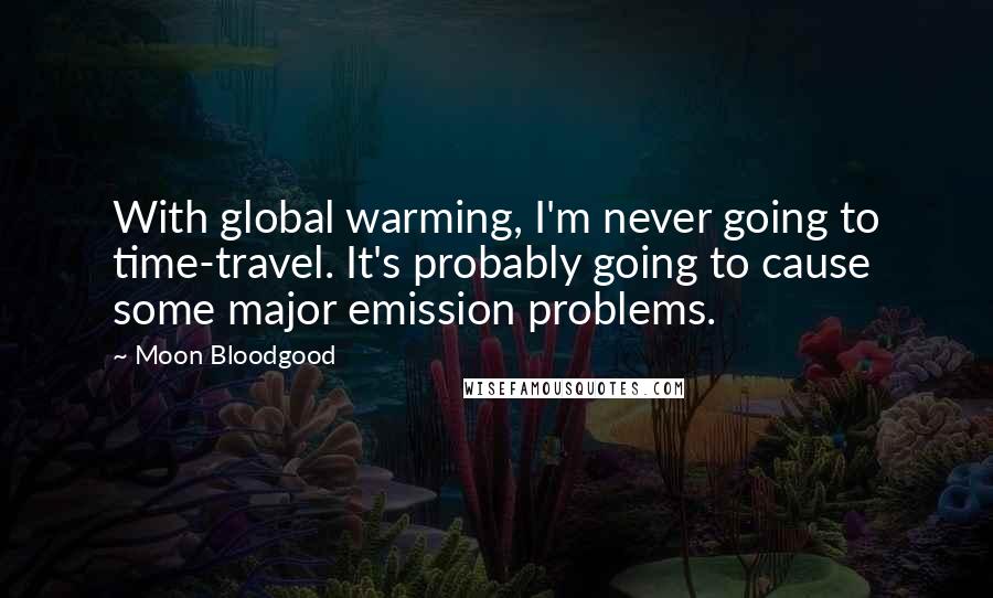 Moon Bloodgood Quotes: With global warming, I'm never going to time-travel. It's probably going to cause some major emission problems.