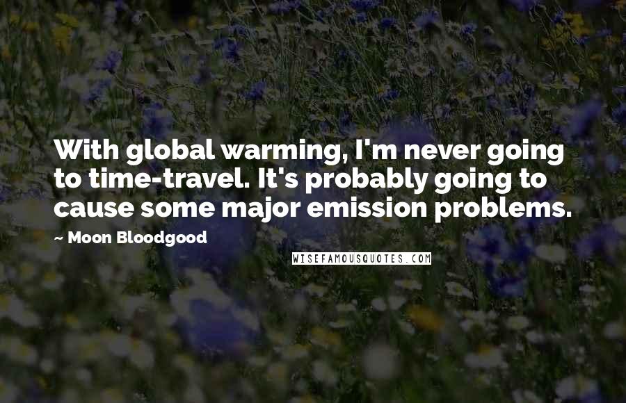 Moon Bloodgood Quotes: With global warming, I'm never going to time-travel. It's probably going to cause some major emission problems.