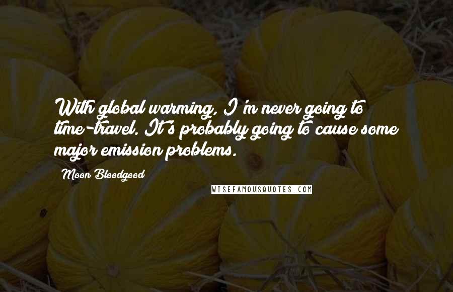 Moon Bloodgood Quotes: With global warming, I'm never going to time-travel. It's probably going to cause some major emission problems.