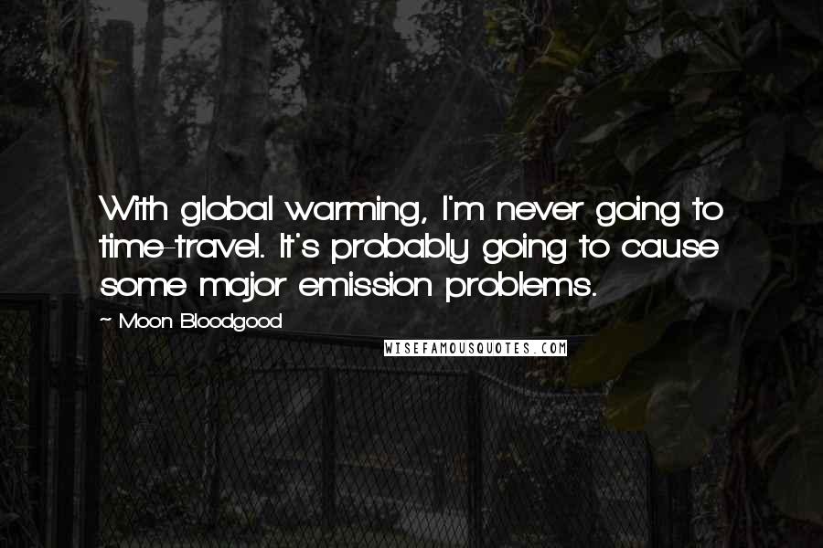 Moon Bloodgood Quotes: With global warming, I'm never going to time-travel. It's probably going to cause some major emission problems.