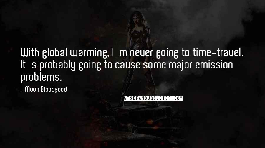 Moon Bloodgood Quotes: With global warming, I'm never going to time-travel. It's probably going to cause some major emission problems.