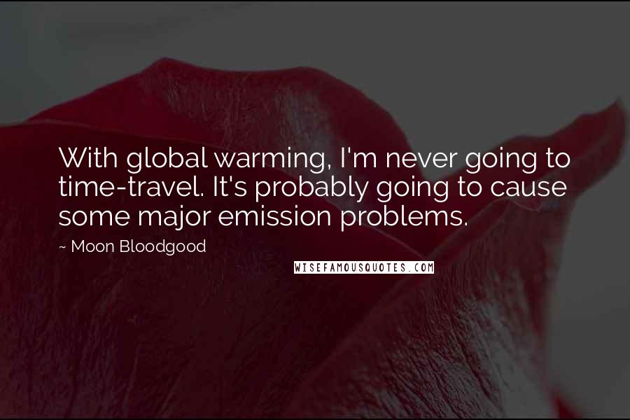 Moon Bloodgood Quotes: With global warming, I'm never going to time-travel. It's probably going to cause some major emission problems.