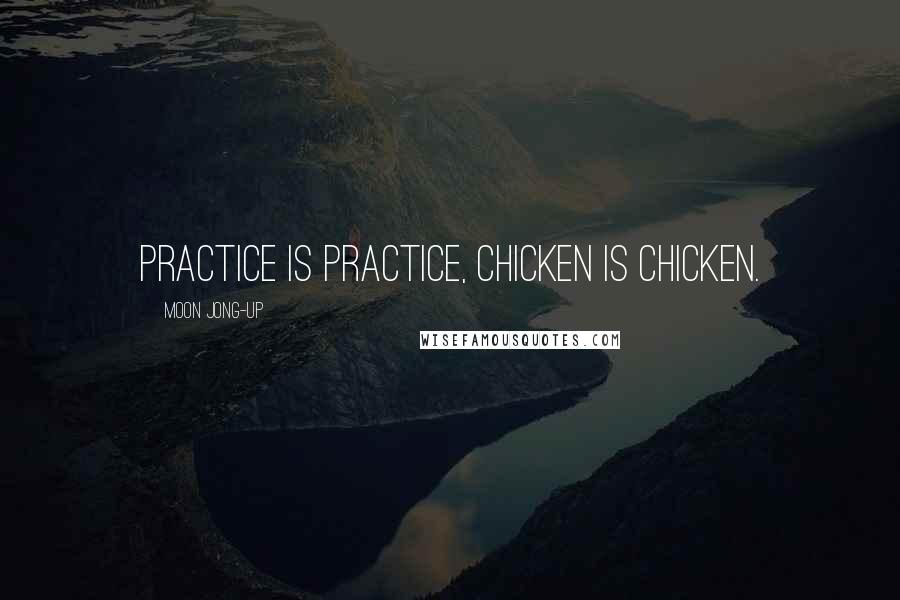 Moon Jong-up Quotes: Practice is practice, chicken is chicken.
